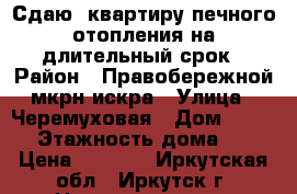 Сдаю 1квартиру печного отопления на длительный срок › Район ­ Правобережной,мкрн.искра › Улица ­ Черемуховая › Дом ­ 11-7 › Этажность дома ­ 2 › Цена ­ 5 000 - Иркутская обл., Иркутск г. Недвижимость » Квартиры аренда   . Иркутская обл.